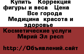 Купить : Коррекция фигуры и веса › Цена ­ 100 - Все города Медицина, красота и здоровье » Косметические услуги   . Марий Эл респ.